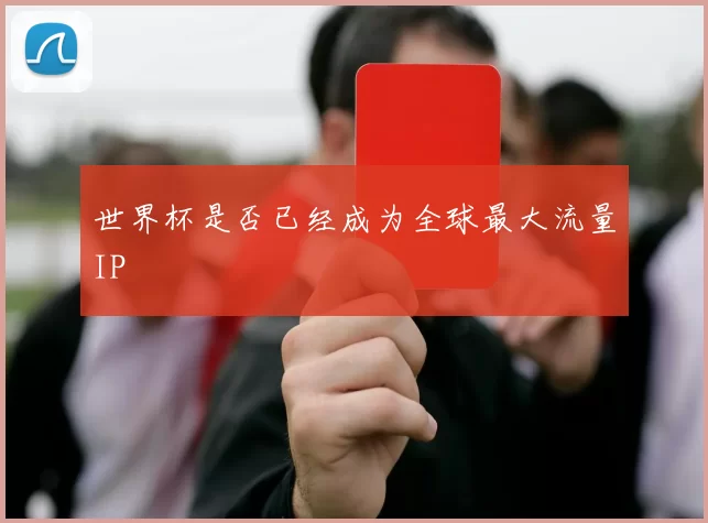 世界杯是否已经成为全球最大流量IP