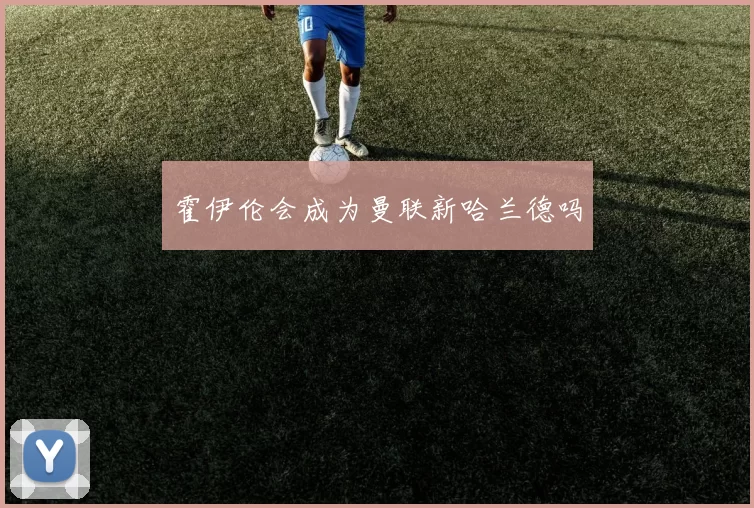 霍伊伦会成为曼联新哈兰德吗