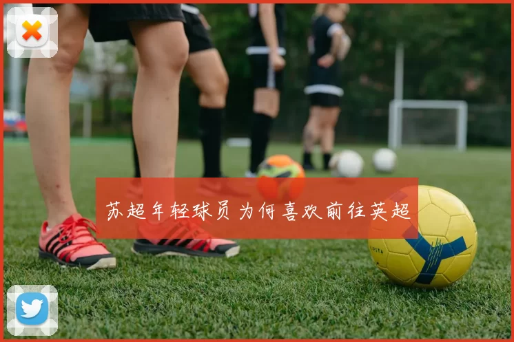 苏超年轻球员为何喜欢前往英超
