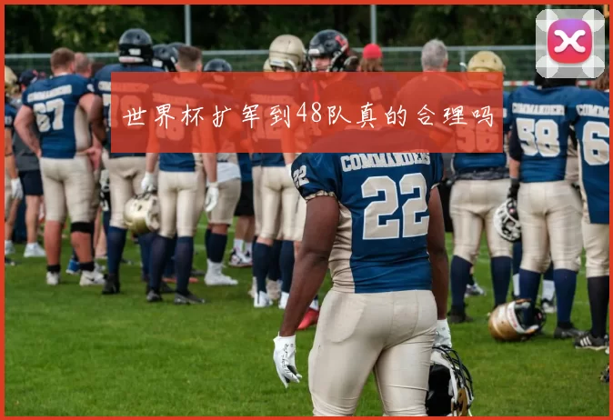 世界杯扩军到48队真的合理吗