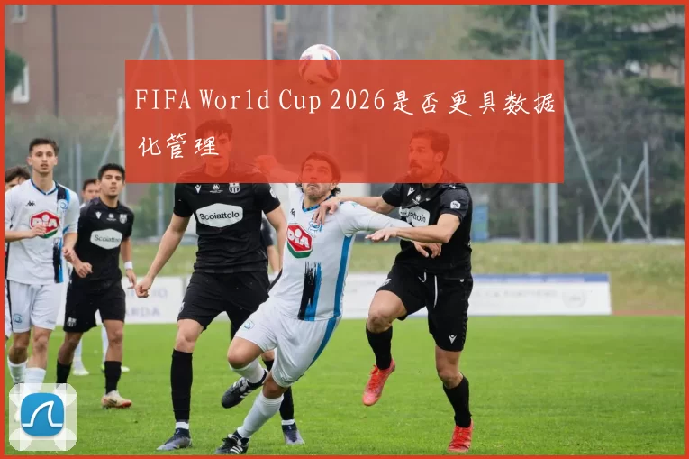 FIFA World Cup 2026是否更具数据化管理