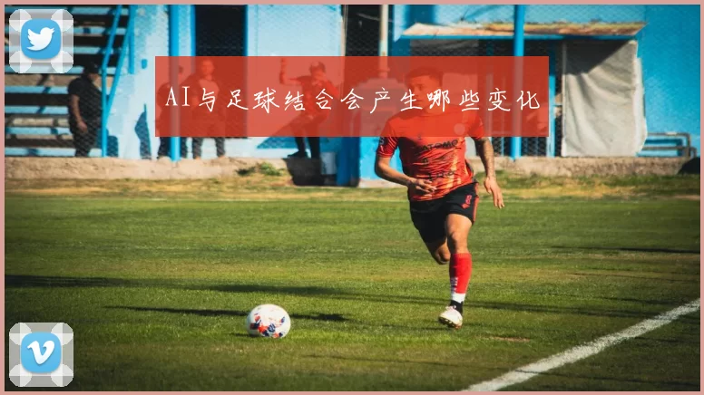 AI与足球结合会产生哪些变化
