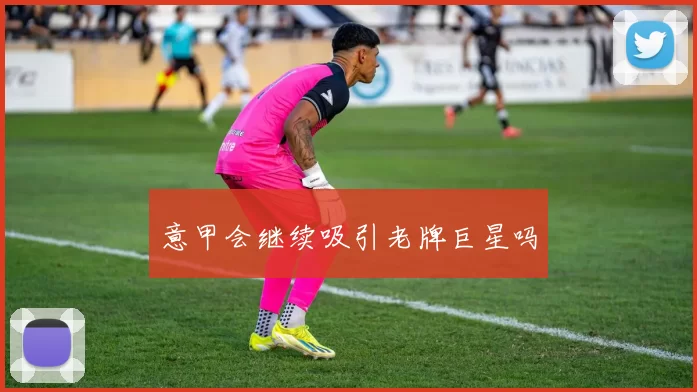 意甲会继续吸引老牌巨星吗