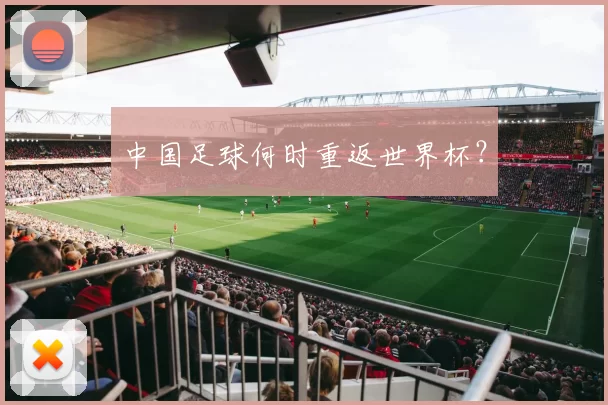 中国足球何时重返世界杯？