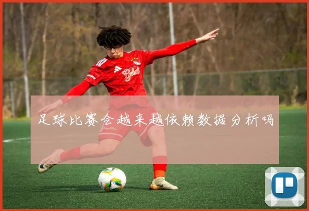 足球比赛会越来越依赖数据分析吗