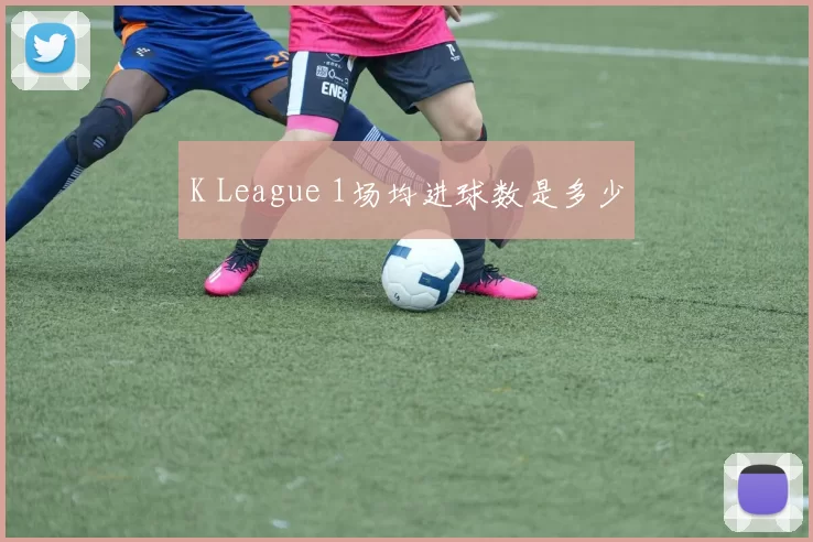 K League 1场均进球数是多少