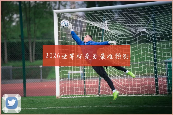 2026世界杯是否最难预测